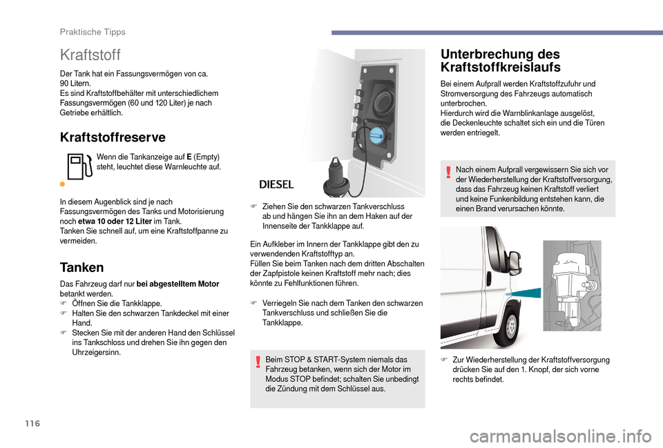 Peugeot Boxer 2018  Betriebsanleitung (in German) 116
Kraftstoff
Der Tank hat ein Fassungsvermögen von ca. 
90	 Litern.
Es sind Kraftstoffbehälter mit unterschiedlichem 
Fassungsvermögen
	 (60 	 und 	 120 	 Liter) 	 je 	 nach
	G

etriebe erhältli