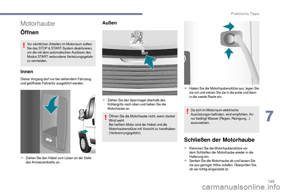 Peugeot Boxer 2018  Betriebsanleitung (in German) 125
Motorhaube
Öffnen
Vor sämtlichen Arbeiten im Motorraum sollten 
Sie das STOP & START-System deaktivieren, 
um die mit dem automatischen Auslösen des 
Modus START verbundene Verletzungsgefahr 
z