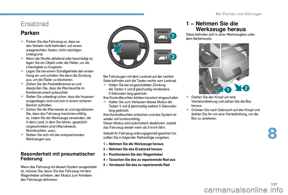 Peugeot Boxer 2018  Betriebsanleitung (in German) 137
Besonderheit mit pneumatischer 
Federung
Wenn das Fahrzeug mit diesem System ausgestattet 
ist, müssen Sie, bevor Sie das Fahrzeug mit dem 
Wagenheber anheben, den Modus zum Anheben 
des Fahrzeug
