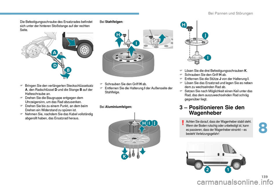Peugeot Boxer 2018  Betriebsanleitung (in German) 139
Die Befestigungsschraube des Ersatzrades befindet 
sich unter der hinteren Stoßstange auf der rechten 
Seite.Bei 
Stahlfelgen :
Bei  Aluminiumfelgen:
F
 B

ringen Sie den verlängerten Steckschl
