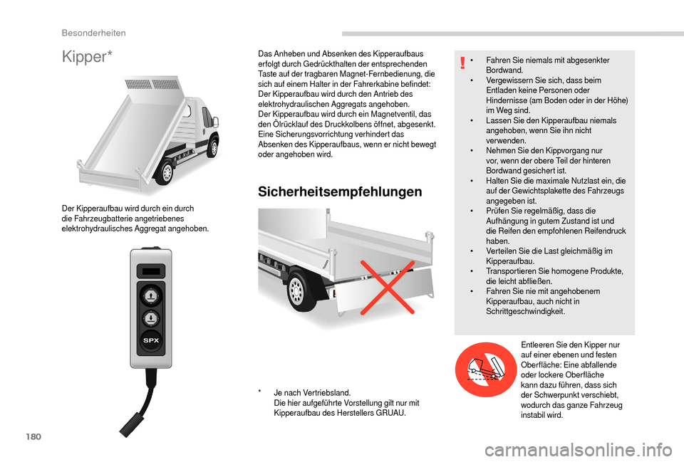 Peugeot Boxer 2018  Betriebsanleitung (in German) 180
Kipper*
Sicherheitsempfehlungen
Der Kipperaufbau wird durch ein durch 
die Fahrzeugbatterie angetriebenes 
elektrohydraulisches Aggregat angehoben.Das Anheben und Absenken des Kipperaufbaus 
erfol