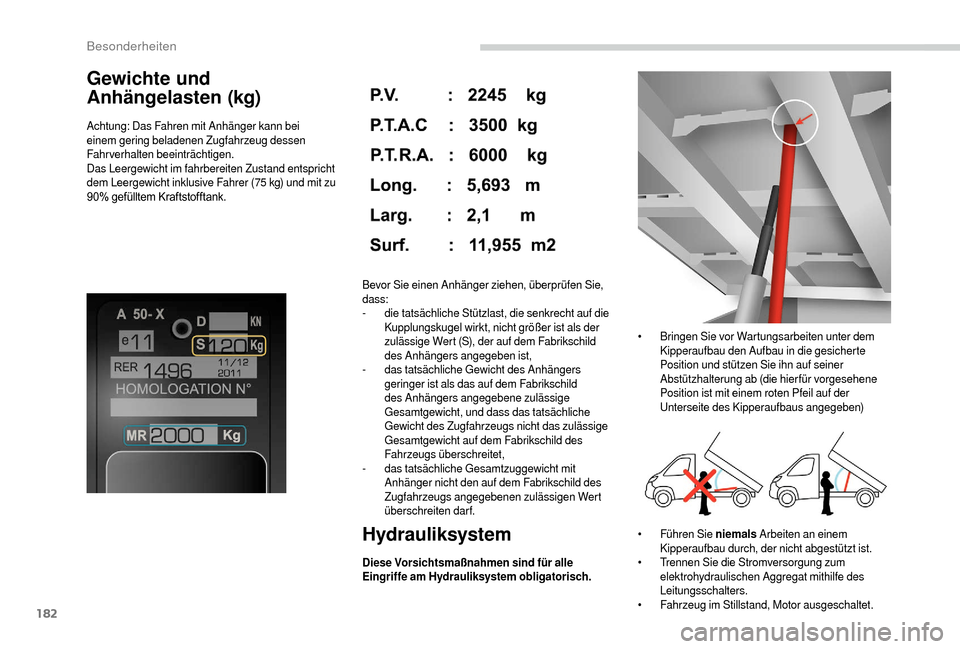 Peugeot Boxer 2018  Betriebsanleitung (in German) 182
Gewichte und 
Anhängelasten (kg)
Achtung: Das Fahren mit Anhänger kann bei 
einem gering beladenen Zugfahrzeug dessen 
Fahrverhalten beeinträchtigen.
Das Leergewicht im fahrbereiten Zustand ent