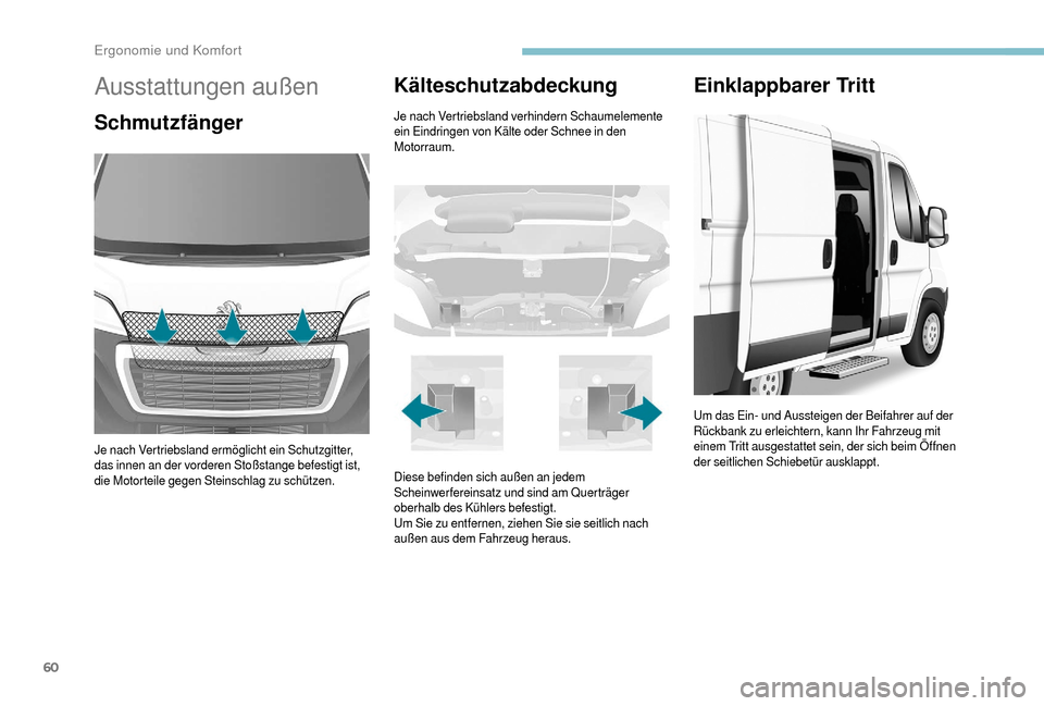 Peugeot Boxer 2018  Betriebsanleitung (in German) 60
Ausstattungen außen
Schmutzfänger
Je nach Vertriebsland ermöglicht ein Schutzgitter, 
das innen an der vorderen Stoßstange befestigt ist, 
die Motorteile gegen Steinschlag zu schützen.
Kältes