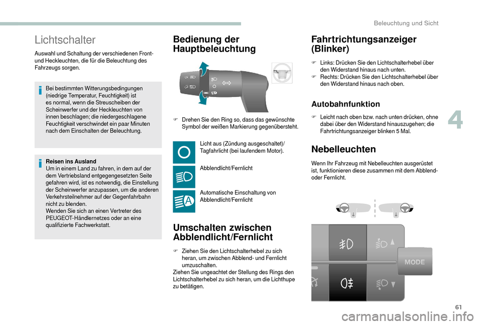Peugeot Boxer 2018  Betriebsanleitung (in German) 61
Lichtschalter
Bei bestimmten Witterungsbedingungen 
(niedrige Temperatur, Feuchtigkeit) ist 
es normal, wenn die Streuscheiben der 
Scheinwerfer und der Heckleuchten von 
innen beschlagen; die nied