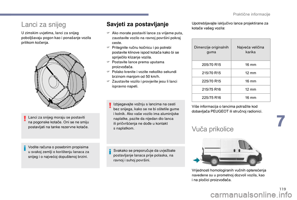 Peugeot Boxer 2018  Vodič za korisnike (in Croatian) 119
Lanci za snijeg
U zimskim uvjetima, lanci za snijeg 
poboljšavaju pogon kao i  ponašanje vozila 
prilikom kočenja.
Lanci za snijeg moraju se postaviti 
na pogonske kotače. Oni se ne smiju 
pos