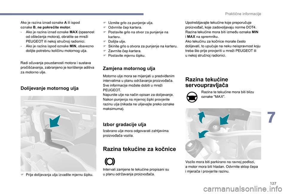 Peugeot Boxer 2018  Vodič za korisnike (in Croatian) 127
Ako je razina iznad oznake A ili ispod  
oznake B, ne pokrećite motor .
-
 
A
 ko je razina iznad oznake MAX  (opasnost 
od oštećenja motora), obratite se mreži 
PEUGEOT ili nekoj stručnoj ra