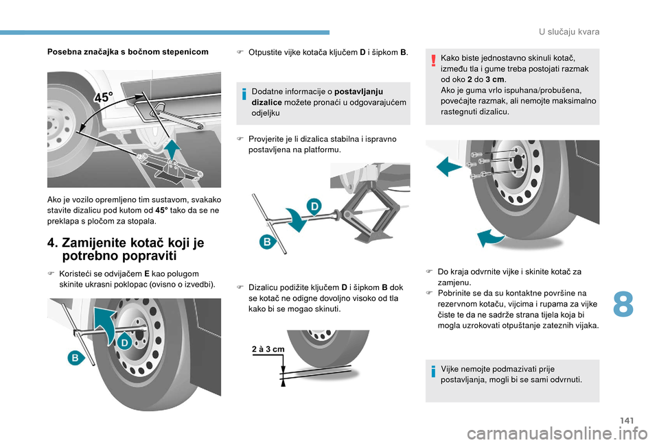 Peugeot Boxer 2018  Vodič za korisnike (in Croatian) 141
Posebna značajka s bočnom stepenicom
4.  Zamijenite kotač koji je potrebno popraviti
F Koristeći se odvijačem E kao polugom 
skinite ukrasni poklopac (ovisno o   izvedbi).Dodatne informacije 