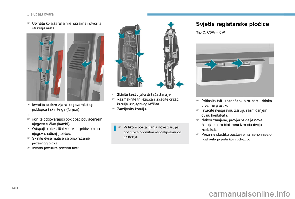 Peugeot Boxer 2018  Vodič za korisnike (in Croatian) 148
Svjetla registarske pločice
Tip C, C5W – 5W
F 
P
 ritisnite točku označenu strelicom i   skinite 
prozirnu plastiku.
F
 
I
 zvadite neispravnu žarulju razmicanjem 
dvaju kontakata.
F
 
N
 ak