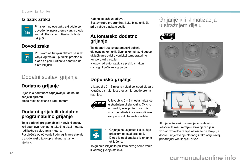 Peugeot Boxer 2018  Vodič za korisnike (in Croatian) 46
Izlazak zraka
Pritiskom na ovu tipku uključuje se 
odvođenje zraka prema van, a dioda 
se pali. Ponovno pritisnite da biste 
isključili.
Dovod zraka
Pritiskom na tu tipku aktivira se ulaz 
vanjs