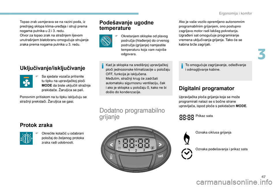 Peugeot Boxer 2018  Vodič za korisnike (in Croatian) 47
Topao zrak usmjerava se na razini poda, iz 
prednjeg sklopa klima-uređaja i  struji prema 
nogama putnika u
  2.i 3. redu.
Otvor za topao zrak na stražnjem lijevom 
unutrašnjem blatobranu omogu