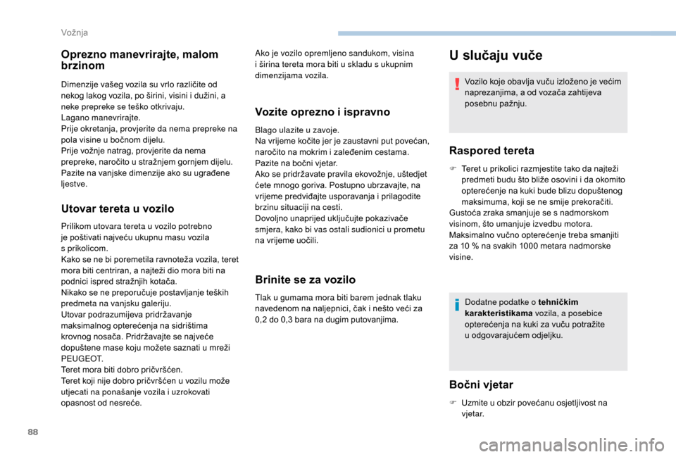 Peugeot Boxer 2018  Vodič za korisnike (in Croatian) 88
Oprezno manevrirajte, malom 
brzinom
Dimenzije vašeg vozila su vrlo različite od 
nekog lakog vozila, po širini, visini i  dužini, a 
neke prepreke se teško otkrivaju.
Lagano manevrirajte.
Pri