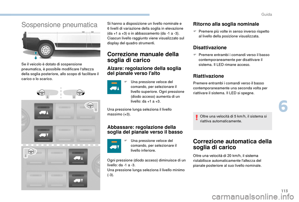 Peugeot Boxer 2018 Manuale del proprietario (in Italian) 113
Sospensione pneumaticaSi hanno a disposizione un livello nominale e
6 livelli di variazione della soglia in elevazione
(da +1
a +3) o in abbassamento (da -1 a -3).
Ciascun livello raggiun Peugeot Boxer 2018 Manuale del proprietario (in Italian) 113
Sospensione pneumaticaSi hanno a disposizione un livello nominale e
6 livelli di variazione della soglia in elevazione
(da +1
a +3) o in abbassamento (da -1 a -3).
Ciascun livello raggiun