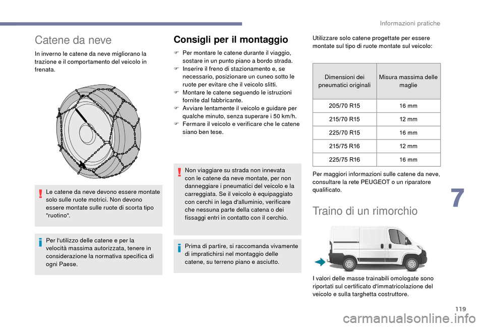 Peugeot Boxer 2018 Manuale del proprietario (in Italian) 119
Catene da neve
In inverno le catene da neve migliorano la
trazione e il comportamento del veicolo in
frenata.Le catene da neve devono essere montate
solo sulle ruote motrici. Non devono
essere Peugeot Boxer 2018 Manuale del proprietario (in Italian) 119
Catene da neve
In inverno le catene da neve migliorano la
trazione e il comportamento del veicolo in
frenata.Le catene da neve devono essere montate
solo sulle ruote motrici. Non devono
essere