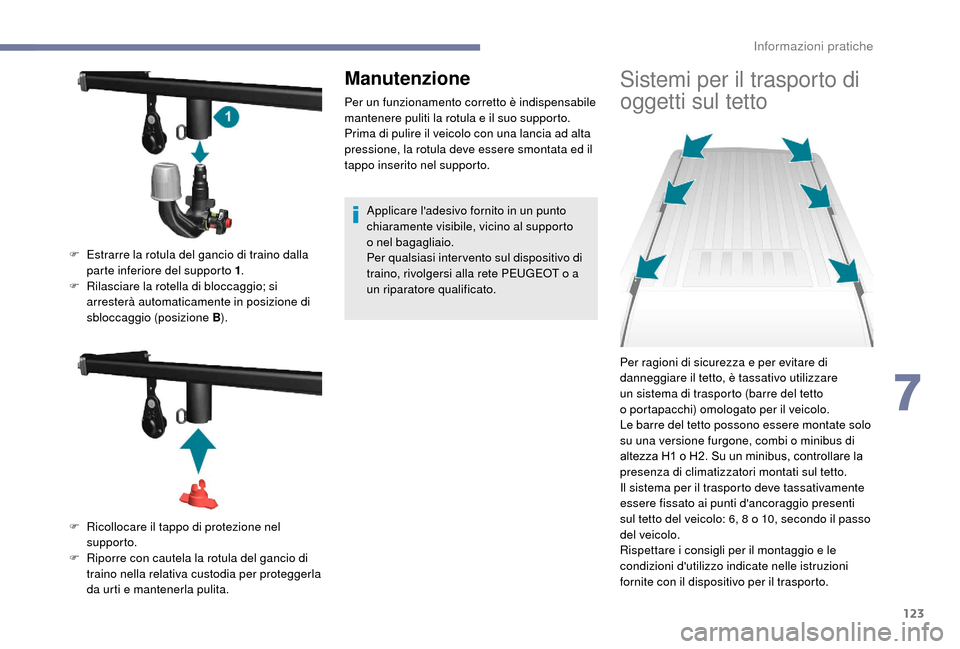 Peugeot Boxer 2018 Manuale del proprietario (in Italian) 123
Manutenzione
Per un funzionamento corretto è indispensabile
mantenere puliti la rotula e il suo supporto.
Prima di pulire il veicolo con una lancia ad alta
pressione, la rotula deve essere smon Peugeot Boxer 2018 Manuale del proprietario (in Italian) 123
Manutenzione
Per un funzionamento corretto è indispensabile
mantenere puliti la rotula e il suo supporto.
Prima di pulire il veicolo con una lancia ad alta
pressione, la rotula deve essere smon