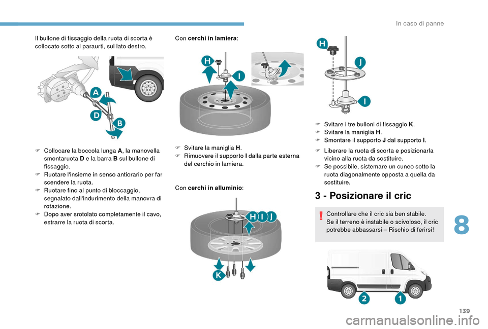 Peugeot Boxer 2018 Manuale del proprietario (in Italian) 139
Il bullone di fissaggio della ruota di scorta è
collocato sotto al paraurti, sul lato destro.Con cerchi in lamiera
:
Con cerchi in alluminio :
F
C
ollocare la boccola lunga A , la manovella
Peugeot Boxer 2018 Manuale del proprietario (in Italian) 139
Il bullone di fissaggio della ruota di scorta è
collocato sotto al paraurti, sul lato destro.Con cerchi in lamiera
:
Con cerchi in alluminio :
F
C
ollocare la boccola lunga A , la manovella