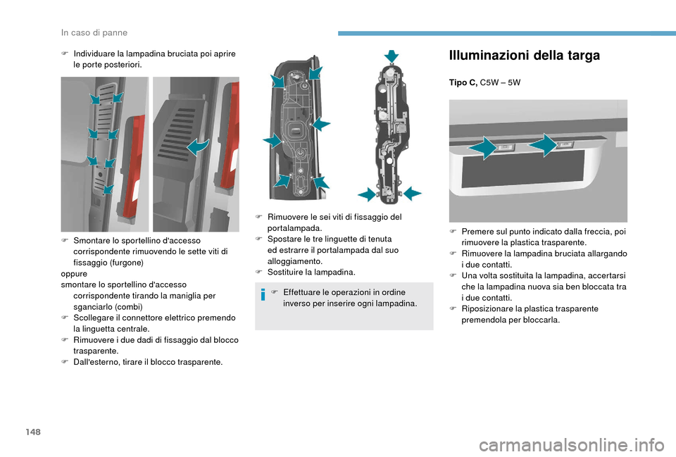Peugeot Boxer 2018 Manuale del proprietario (in Italian) 148
Illuminazioni della targa
Tipo C, C5W – 5W
F
P
remere sul punto indicato dalla freccia, poi
rimuovere la plastica trasparente.
F
R
imuovere la lampadina bruciata allargando
i
due contat Peugeot Boxer 2018 Manuale del proprietario (in Italian) 148
Illuminazioni della targa
Tipo C, C5W – 5W
F
P
remere sul punto indicato dalla freccia, poi
rimuovere la plastica trasparente.
F
R
imuovere la lampadina bruciata allargando
i
due contat