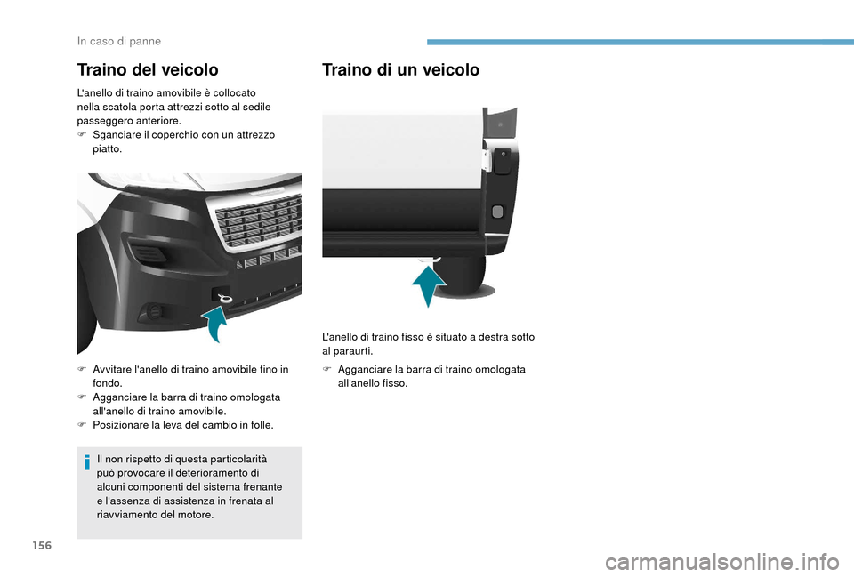 Peugeot Boxer 2018  Manuale del proprietario (in Italian) 156
Traino del veicolo
Lanello di traino amovibile è collocato 
nella scatola porta attrezzi sotto al sedile 
passeggero anteriore.
F 
S
 ganciare il coperchio con un attrezzo 
piatto.
Il non rispet