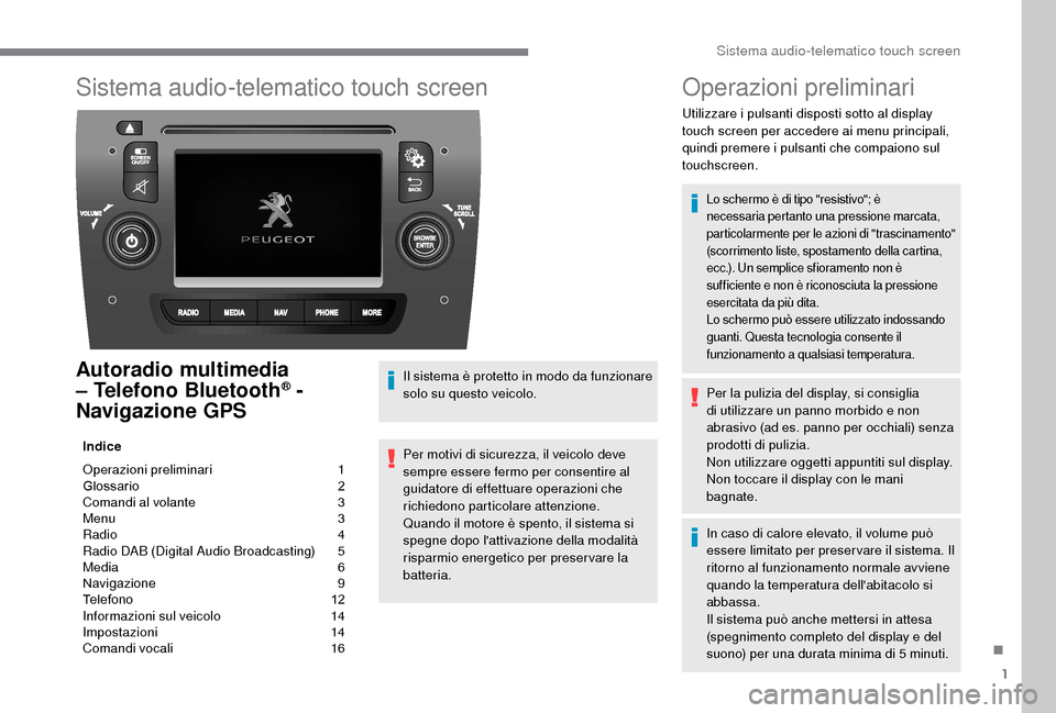 Peugeot Boxer 2018 Manuale del proprietario (in Italian) 1
Sistema audio-telematico touch screen
Autoradio multimedia
– Telefono Bluetooth® -
Navigazione GPS
Indice
Operazioni preliminari
1
G
lossario
2
C
omandi al volante
3
M
enu
3
R
a Peugeot Boxer 2018 Manuale del proprietario (in Italian) 1
Sistema audio-telematico touch screen
Autoradio multimedia
– Telefono Bluetooth® -
Navigazione GPS
Indice
Operazioni preliminari
1
G
lossario
2
C
omandi al volante
3
M
enu
3
R
a