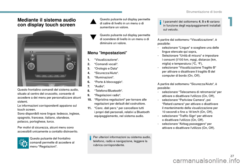 Peugeot Boxer 2018 Manuale del proprietario (in Italian) 27
Mediante il sistema audio
con display touch screen
Questo frontalino comandi del sistema audio,
situato al centro del cruscotto, consente di
accedere a dei menu per personalizzare alcuni
siste Peugeot Boxer 2018 Manuale del proprietario (in Italian) 27
Mediante il sistema audio
con display touch screen
Questo frontalino comandi del sistema audio,
situato al centro del cruscotto, consente di
accedere a dei menu per personalizzare alcuni
siste