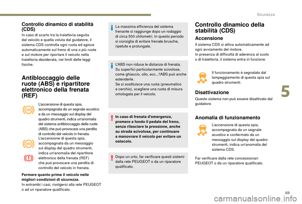 Peugeot Boxer 2018 Manuale del proprietario (in Italian) 69
Controllo dinamico di stabilità
(CDS)
In caso di scarto tra la traiettoria seguita
dal veicolo e quella voluta dal guidatore, il
sistema CDS controlla ogni ruota ed agisce
automaticamente sul Peugeot Boxer 2018 Manuale del proprietario (in Italian) 69
Controllo dinamico di stabilità
(CDS)
In caso di scarto tra la traiettoria seguita
dal veicolo e quella voluta dal guidatore, il
sistema CDS controlla ogni ruota ed agisce
automaticamente sul