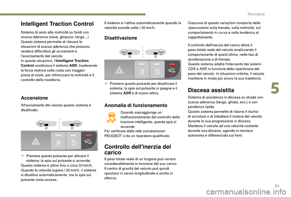 Peugeot Boxer 2018 Manuale del proprietario (in Italian) 71
Intelligent Traction Control
Sistema di aiuto alla motricità su fondi con
scarsa aderenza (neve, ghiaccio, fango…)
Questo sistema permette di rilevare le
situazioni di scarsa aderenza che poss Peugeot Boxer 2018 Manuale del proprietario (in Italian) 71
Intelligent Traction Control
Sistema di aiuto alla motricità su fondi con
scarsa aderenza (neve, ghiaccio, fango…)
Questo sistema permette di rilevare le
situazioni di scarsa aderenza che poss