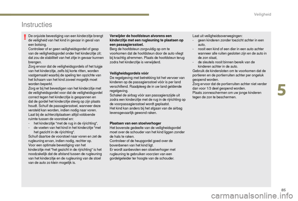 Peugeot Boxer 2018  Handleiding (in Dutch) 85
Instructies
De onjuiste bevestiging van een kinderzitje brengt 
de veiligheid van het kind in gevaar in geval van 
een botsing.
Controleer of er geen veiligheidsgordel of gesp 
van de veiligheidsgo
