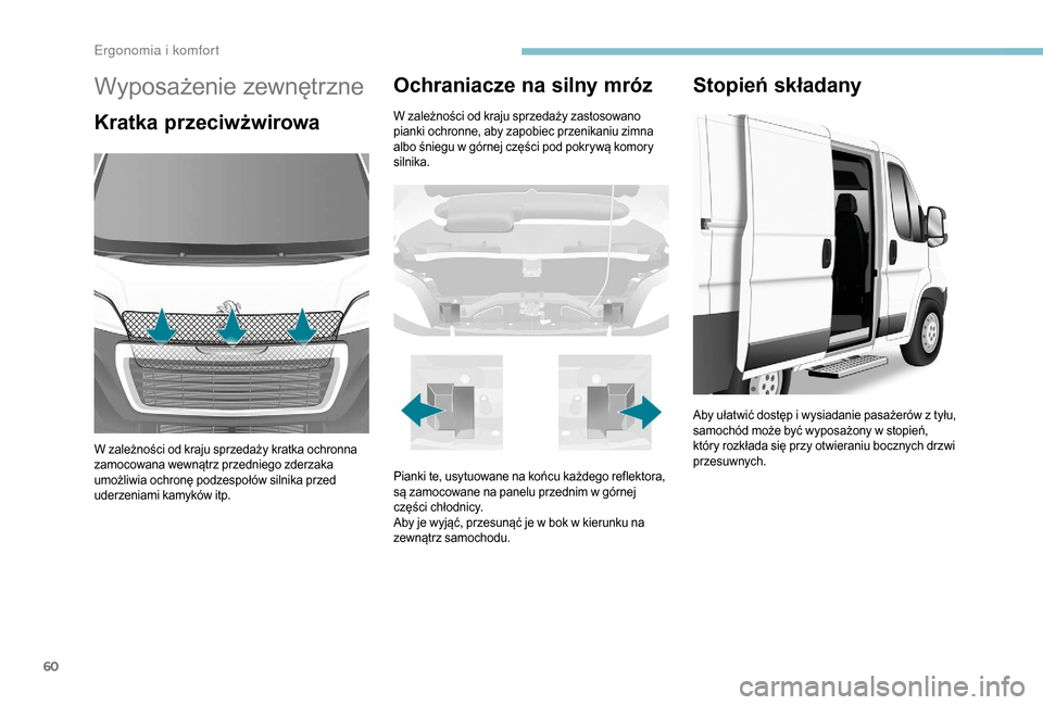 Peugeot Boxer 2018  Instrukcja Obsługi (in Polish) 60
Wyposażenie zewnętrzne
Kratka przeciwżwirowa
W zależności od kraju sprzedaży kratka ochronna 
zamocowana wewnątrz przedniego zderzaka 
umożliwia ochronę podzespołów silnika przed 
uderze