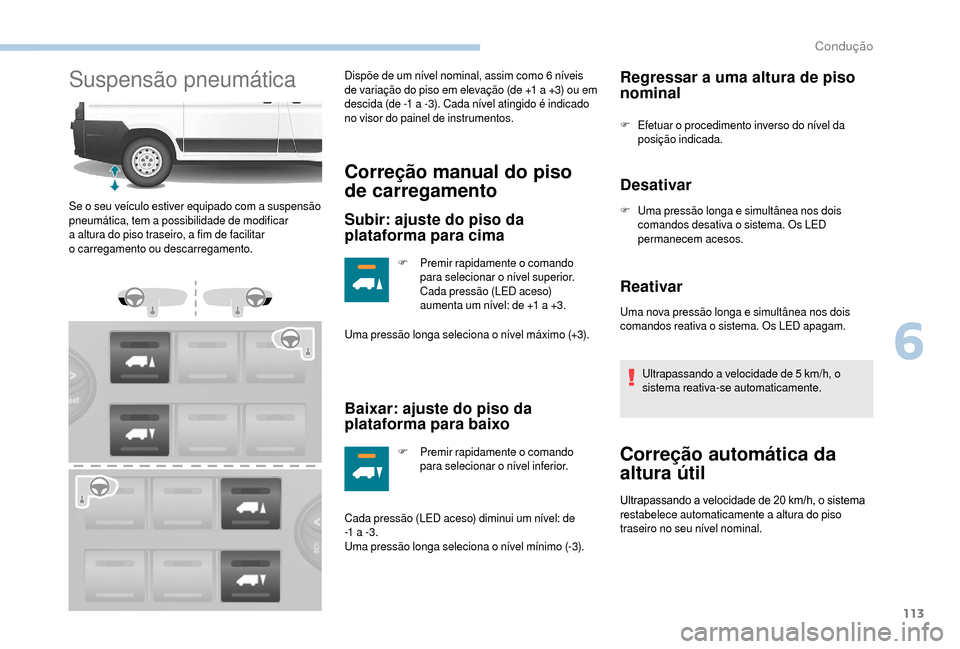 Peugeot Boxer 2018 Manual do proprietário (in Portuguese) 113
Suspensão pneumáticaDispõe de um nível nominal, assim como 6 níveis
d e variação do piso em elevação (de +1 a +3) ou em
descida (de -1
a -3). Cada nível atingido é indicado
no vi Peugeot Boxer 2018 Manual do proprietário (in Portuguese) 113
Suspensão pneumáticaDispõe de um nível nominal, assim como 6 níveis
d e variação do piso em elevação (de +1 a +3) ou em
descida (de -1
a -3). Cada nível atingido é indicado
no vi