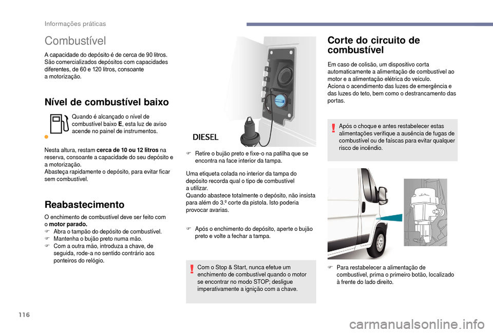 Peugeot Boxer 2018 Manual do proprietário (in Portuguese) 116
Combustível
A capacidade do depósito é de cerca de 90 litros.
Sã o comercializados depósitos com capacidades
diferentes, de 60
e 120 litros, consoante
a
motorização.
Nível de comb Peugeot Boxer 2018 Manual do proprietário (in Portuguese) 116
Combustível
A capacidade do depósito é de cerca de 90 litros.
Sã o comercializados depósitos com capacidades
diferentes, de 60
e 120 litros, consoante
a
motorização.
Nível de comb