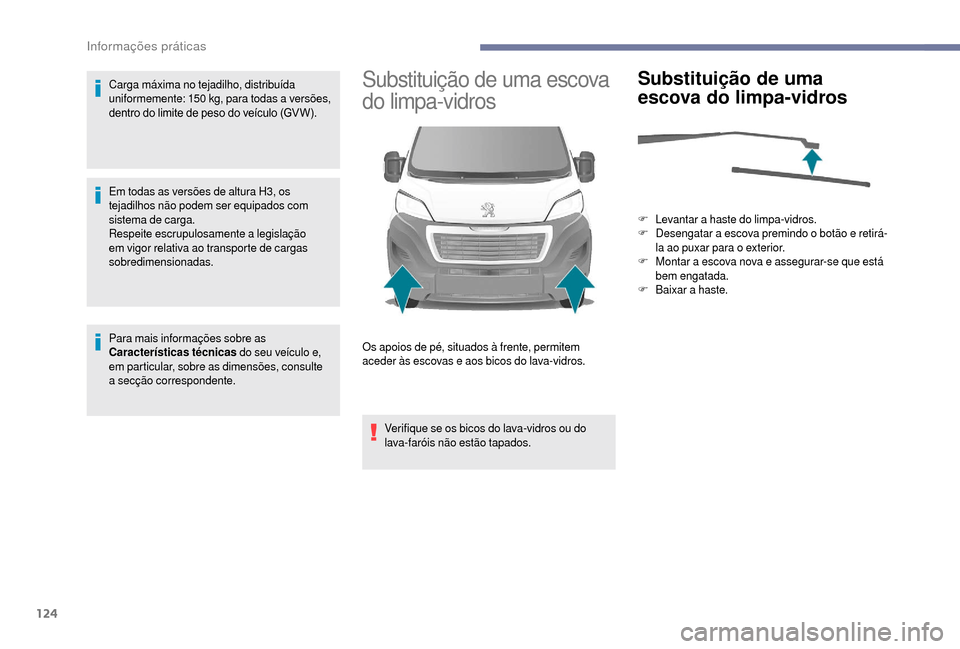 Peugeot Boxer 2018  Manual do proprietário (in Portuguese) 124
Carga máxima no tejadilho, distribuída 
uniformemente: 150  kg, para todas a   versões, 
dentro do limite de peso do veículo (GV W).
Em todas as versões de altura H3, os 
tejadilhos não pode