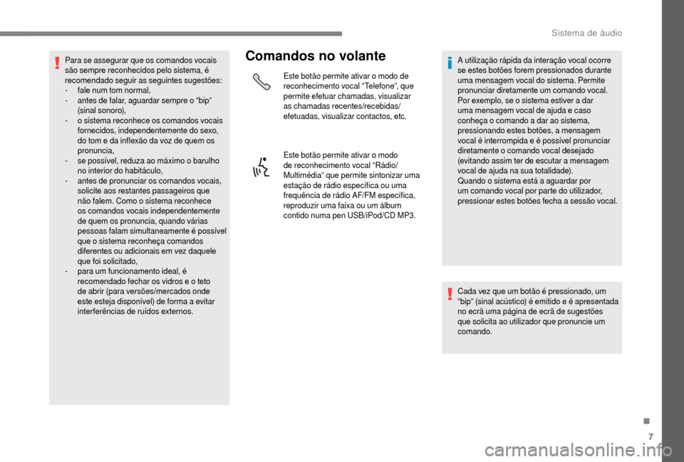 Peugeot Boxer 2018  Manual do proprietário (in Portuguese) 7
Para se assegurar que os comandos vocais 
são sempre reconhecidos pelo sistema, é 
recomendado seguir as seguintes sugestões:
- 
f
 ale num tom normal,
-
 an

tes de falar, aguardar sempre o “b