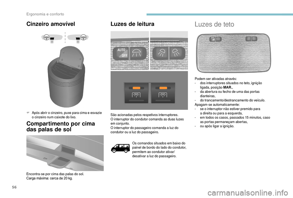 Peugeot Boxer 2018  Manual do proprietário (in Portuguese) 56
Cinzeiro amovível
F Após abrir o  cinzeiro, puxe para cima e esvazie 
o   cinzeiro num caixote do lixo.
Compartimento por cima 
das palas de sol
Encontra-se por cima das palas do sol.
Carga máxi