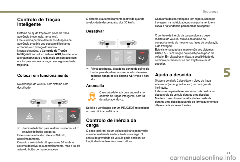 Peugeot Boxer 2018  Manual do proprietário (in Portuguese) 71
Controlo de Tração 
Inteligente
Sistema de ajuda tração em pisos de fraca 
aderência (neve, gelo, lama, etc.).
Este sistema permite detetar as situações de 
aderência precária que possam d