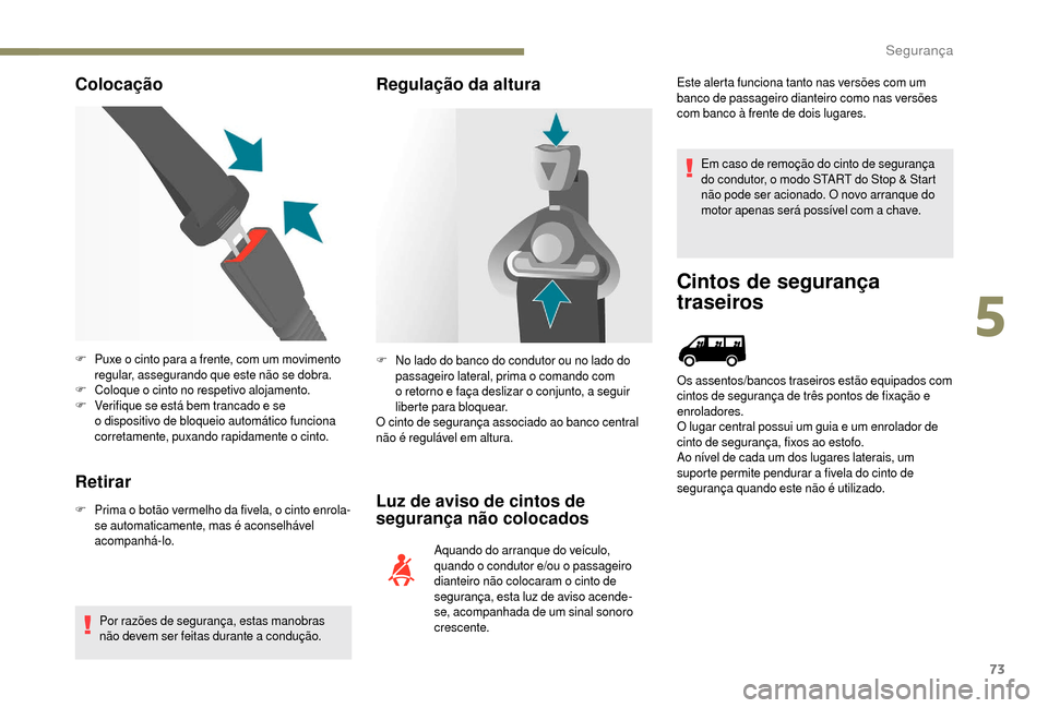 Peugeot Boxer 2018  Manual do proprietário (in Portuguese) 73
Colocação
Retirar
F Prima o   botão vermelho da fivela, o cinto enrola-
se automaticamente, mas é aconselhável 
acompanhá-lo.
Por razões de segurança, estas manobras 
não devem ser feitas 