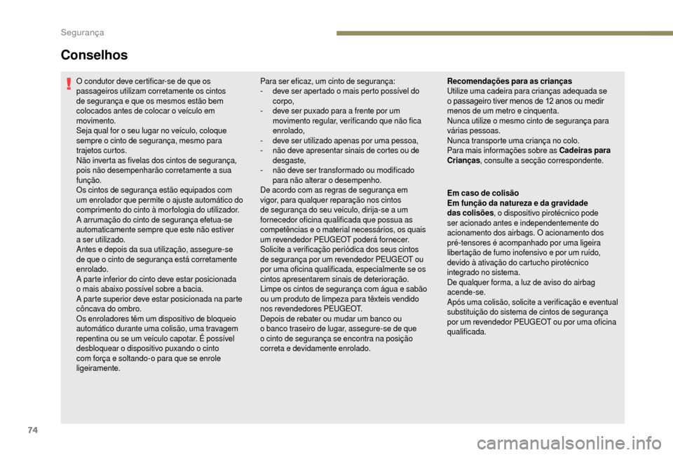 Peugeot Boxer 2018  Manual do proprietário (in Portuguese) 74
O condutor deve certificar-se de que os 
passageiros utilizam corretamente os cintos 
de segurança e que os mesmos estão bem 
colocados antes de colocar o  veículo em 
movimento.
Seja qual for o