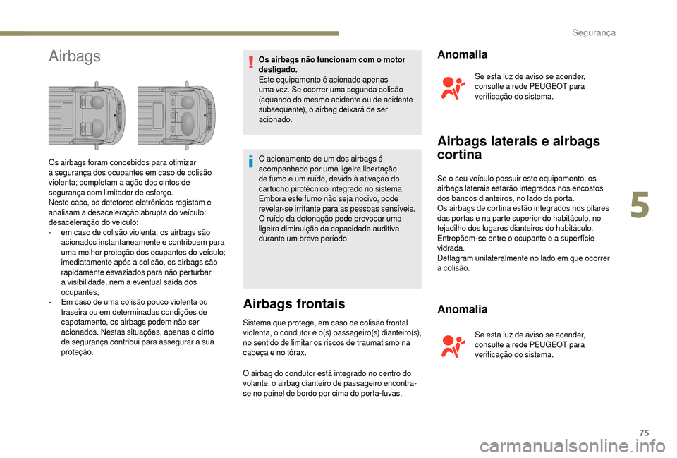 Peugeot Boxer 2018  Manual do proprietário (in Portuguese) 75
AirbagsOs airbags não funcionam com o motor 
desligado.
Este equipamento é acionado apenas 
uma vez. Se ocorrer uma segunda colisão 
(aquando do mesmo acidente ou de acidente 
subsequente), o ai