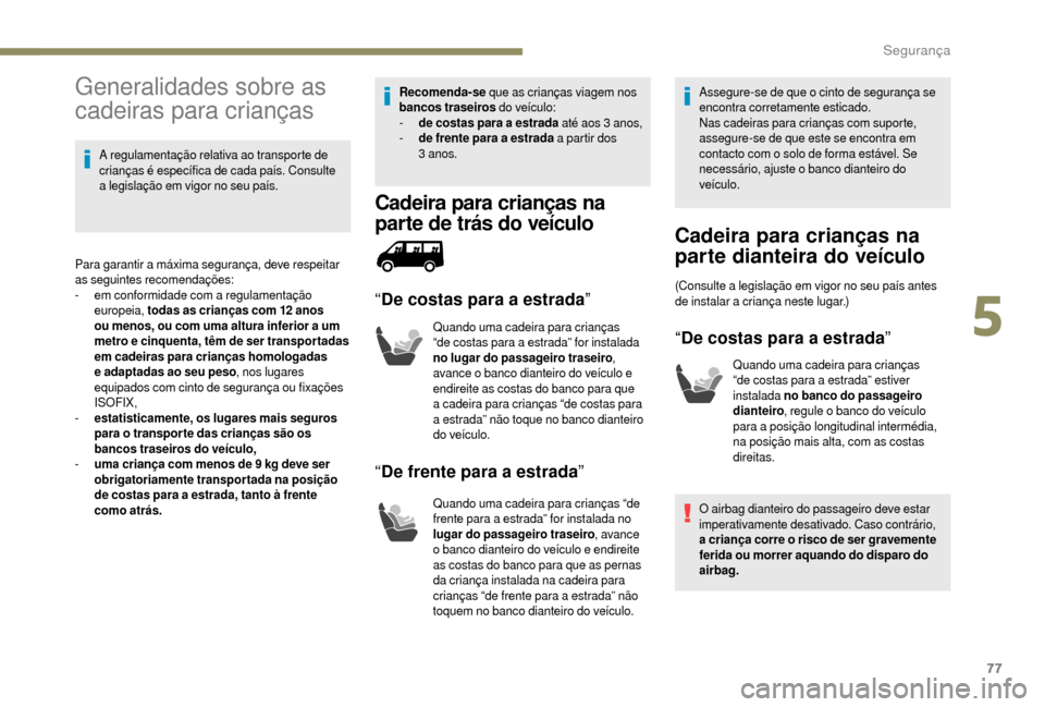 Peugeot Boxer 2018  Manual do proprietário (in Portuguese) 77
Generalidades sobre as 
cadeiras para crianças
A regulamentação relativa ao transporte de 
crianças é específica de cada país. Consulte 
a  legislação em vigor no seu país.
Para garantir 