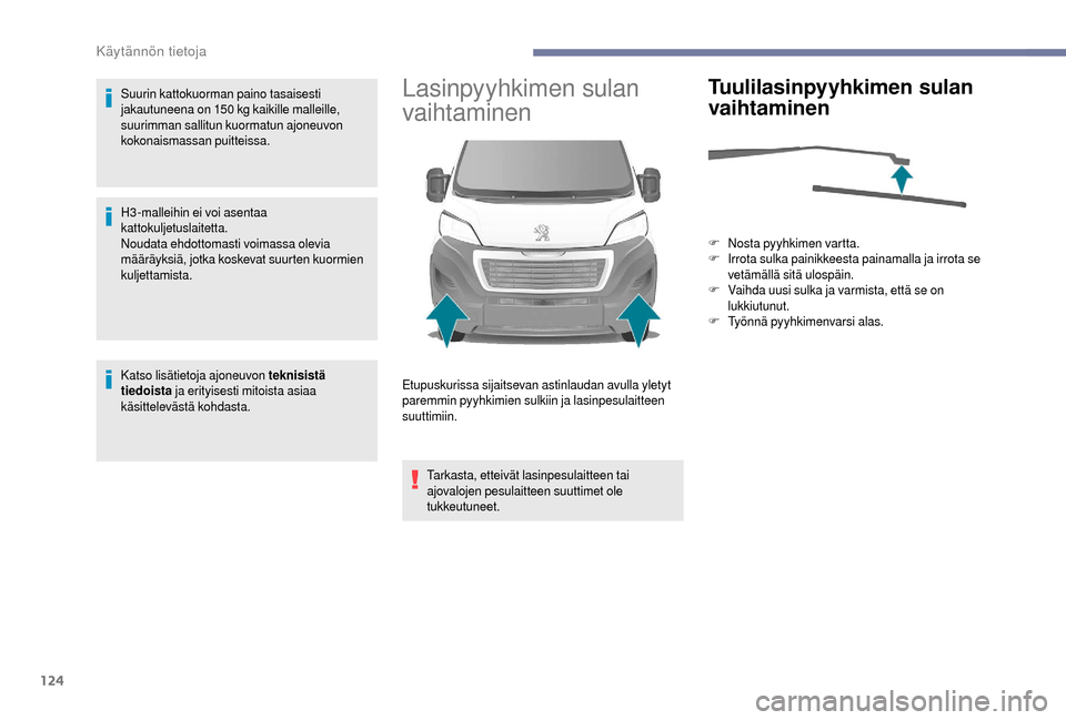 Peugeot Boxer 2018  Omistajan käsikirja (in Finnish) 124
Suurin kattokuorman paino tasaisesti 
jakautuneena on 150  kg kaikille malleille, 
suurimman sallitun kuormatun ajoneuvon 
kokonaismassan puitteissa.
H3-malleihin ei voi asentaa 
kattokuljetuslait