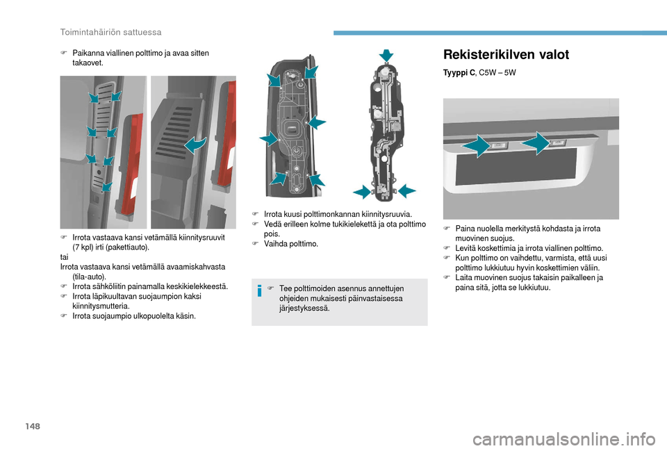 Peugeot Boxer 2018  Omistajan käsikirja (in Finnish) 148
Rekisterikilven valot
Ty y p p i  C, C5W – 5W
F
 P
 aina nuolella merkitystä kohdasta ja irrota 
muovinen suojus.
F
 L

evitä koskettimia ja irrota viallinen polttimo.
F
 K

un polttimo on vai