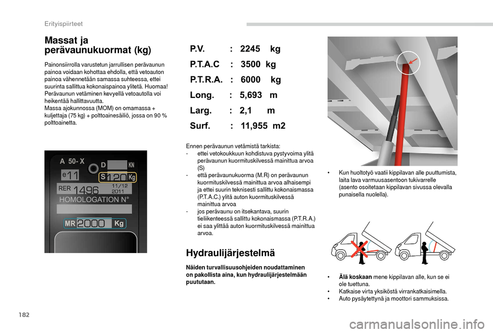 Peugeot Boxer 2018 Omistajan käsikirja (in Finnish) 182
Massat ja
perävaunukuormat (kg)
Painonsiirrolla varustetun jarrullisen perävaunun
painoa voidaan kohottaa ehdolla, että vetoauton
painoa vähennetään samassa suhteessa, ettei
suurinta sal Peugeot Boxer 2018 Omistajan käsikirja (in Finnish) 182
Massat ja
perävaunukuormat (kg)
Painonsiirrolla varustetun jarrullisen perävaunun
painoa voidaan kohottaa ehdolla, että vetoauton
painoa vähennetään samassa suhteessa, ettei
suurinta sal