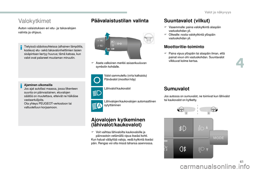 Peugeot Boxer 2018 Omistajan käsikirja (in Finnish) 61
Valokytkimet
Tietyissä sääolosuhteissa (alhainen lämpötila,
kosteus) etu- sekä takavalonheittimien lasien
sisäpintaan kertyy huurua; tämä katoaa, kun
valot ovat palaneet muutaman minuut Peugeot Boxer 2018 Omistajan käsikirja (in Finnish) 61
Valokytkimet
Tietyissä sääolosuhteissa (alhainen lämpötila,
kosteus) etu- sekä takavalonheittimien lasien
sisäpintaan kertyy huurua; tämä katoaa, kun
valot ovat palaneet muutaman minuut