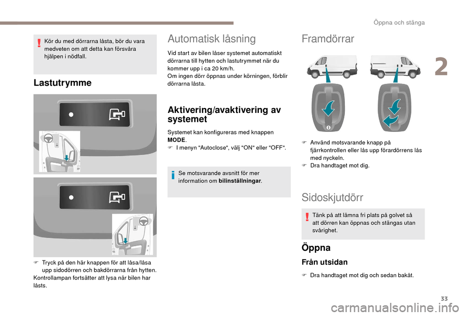 Peugeot Boxer 2018  Ägarmanual (in Swedish) 33
Kör du med dörrarna låsta, bör du vara 
medveten om att detta kan försvåra 
hjälpen i
 
nödfall.
Lastutrymme
F Tryck på den här knappen för att låsa/låsa upp sidodörren och bakdörrar