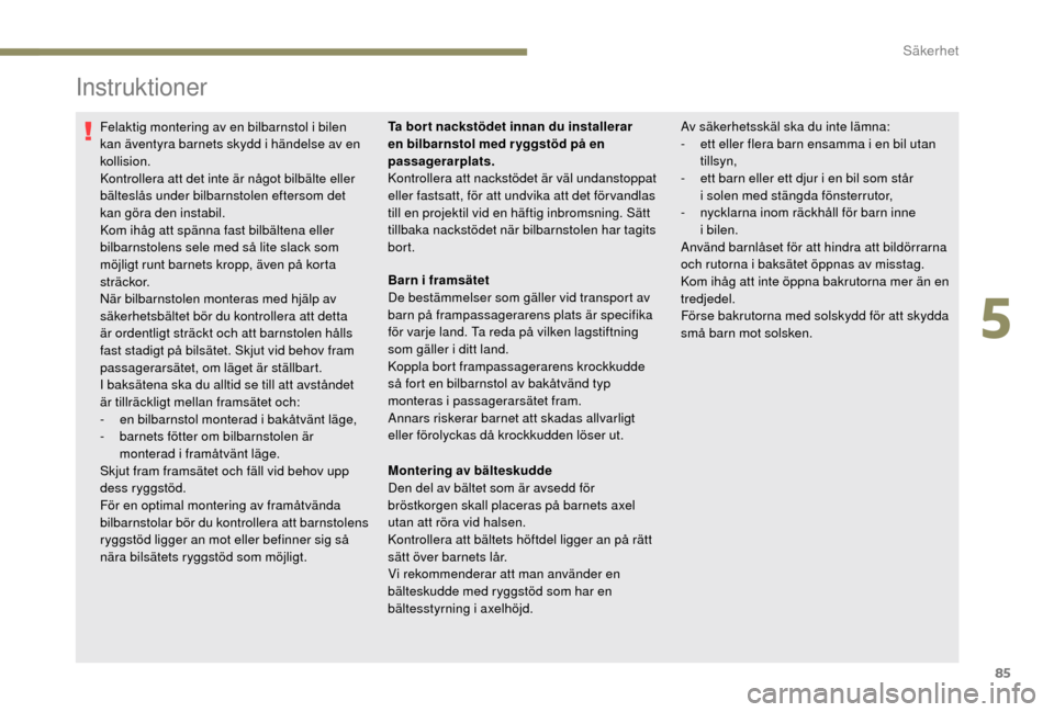 Peugeot Boxer 2018  Ägarmanual (in Swedish) 85
Instruktioner
Felaktig montering av en bilbarnstol i bilen 
k an äventyra barnets skydd i   händelse av en 
kollision.
Kontrollera att det inte är något bilbälte eller 
bälteslås under bilba