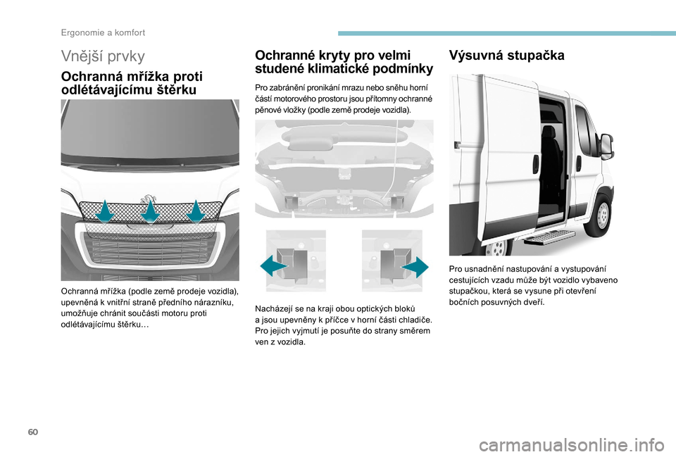 Peugeot Boxer 2018  Návod k obsluze (in Czech) 60
Vnější prvky
Ochranná mřížka proti 
odlétávajícímu štěrku
Ochranná mřížka (podle země prodeje vozidla), 
upevněná k  vnitřní straně předního nárazníku, 
umožňuje chrán
