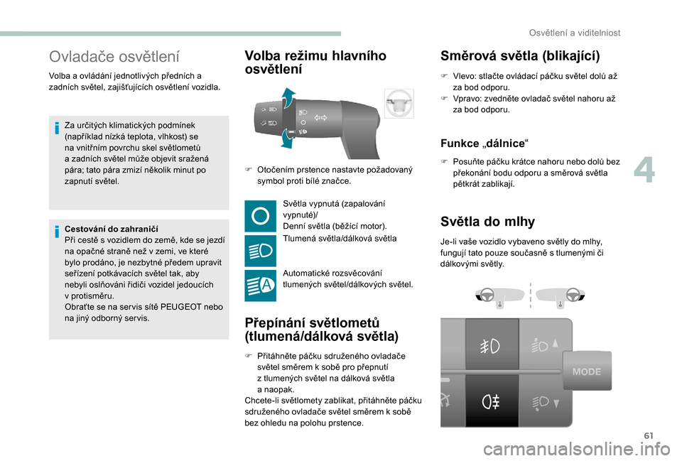 Peugeot Boxer 2018 Návod k obsluze (in Czech) 61
Ovladače osvětlení
Za určitých klimatických podmínek
(například nízká teplota, vlhkost) se
na vnitřním povrchu skel světlometů
a zadních světel může objevit sražená
pára; Peugeot Boxer 2018 Návod k obsluze (in Czech) 61
Ovladače osvětlení
Za určitých klimatických podmínek
(například nízká teplota, vlhkost) se
na vnitřním povrchu skel světlometů
a zadních světel může objevit sražená
pára;