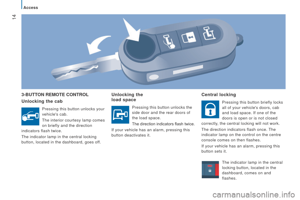Peugeot Boxer 2016  Owners Manual - RHD (UK, Australia)  14
3-Button rEMotE controL
u
nlocking the cab
Pressing this button unlocks your 
vehicles cab.
the interior courtesy lamp comes

 
on briefly and the direction 
indicators flash twice.
the indicator