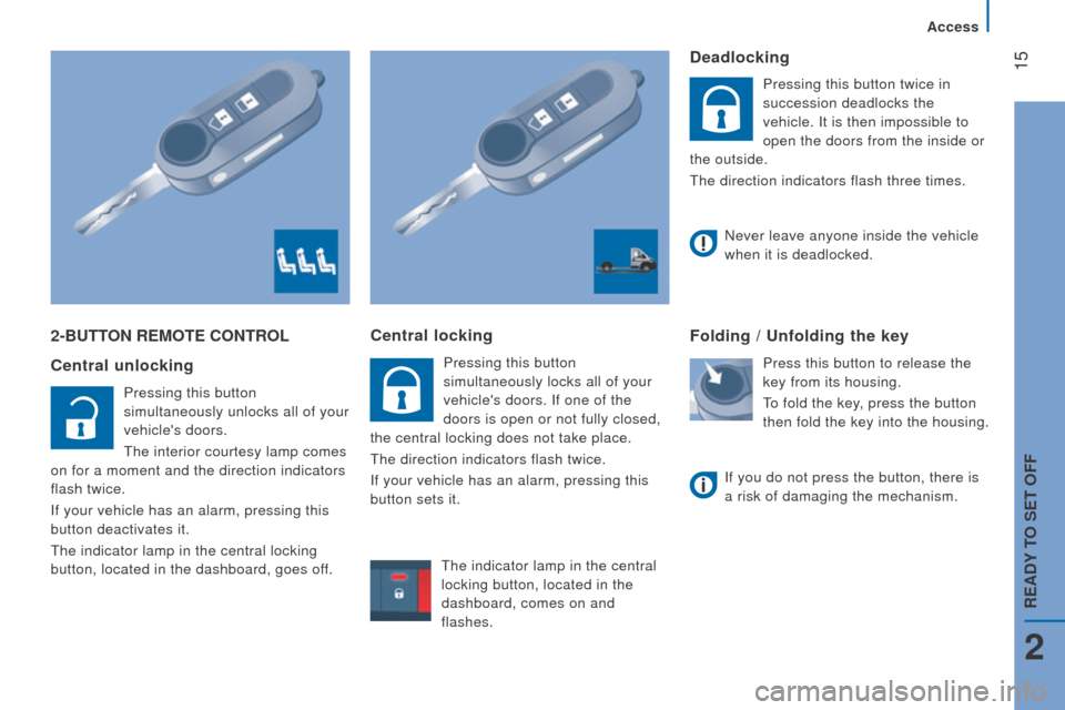 Peugeot Boxer 2016 Owners Manual - RHD (UK, Australia) 15
2-Button rEMotE controL
c
entral unlocking
Pressing this button
simultaneously unlocks all of your
vehicles doors.
the interior courtesy lamp comes
on for a moment and the direction indicato Peugeot Boxer 2016 Owners Manual - RHD (UK, Australia) 15
2-Button rEMotE controL
c
entral unlocking
Pressing this button
simultaneously unlocks all of your
vehicles doors.
the interior courtesy lamp comes
on for a moment and the direction indicato