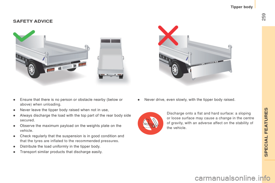 Peugeot Boxer 2016  Owners Manual - RHD (UK, Australia)  259
● Ensure that there is no person or obstacle nearby (below or 
above) when unloading.
●
 Never leave the tipper body raised when not in use,
●
 Always discharge the load with the top part o