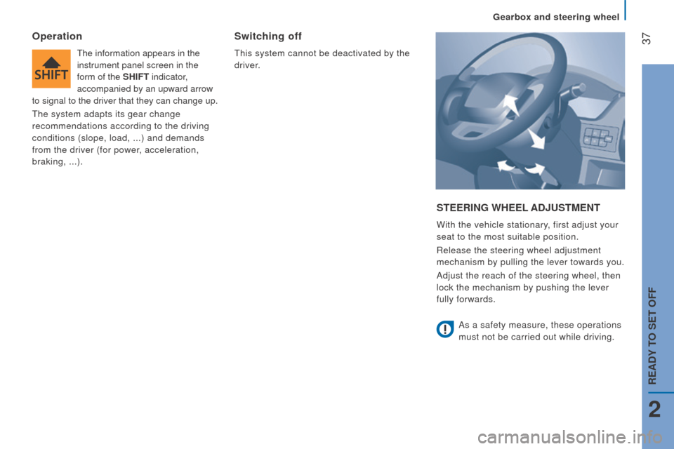 Peugeot Boxer 2016  Owners Manual - RHD (UK, Australia)  37
StEErInG WHEEL AdjuStMEnt
With the vehicle stationary, first adjust your 
seat to the most suitable position.
Release the steering wheel adjustment 
mechanism by pulling the lever towards you.
Adj
