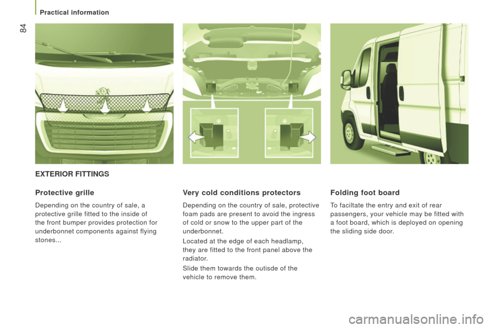 Peugeot Boxer 2016  Owners Manual - RHD (UK, Australia)  84
ExtErIor FIttInGS
Protective grille
Depending on the country of sale, a 
protective grille fitted to the inside of 
the front bumper provides protection for 
underbonnet components against flying 